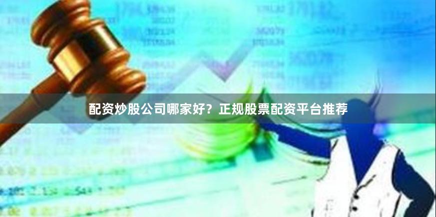 配资炒股公司哪家好？正规股票配资平台推荐