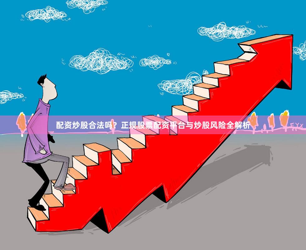 配资炒股合法吗？正规股票配资平台与炒股风险全解析