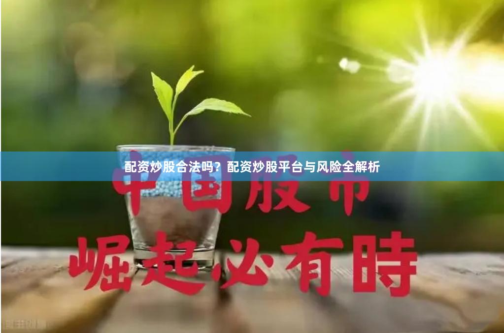 配资炒股合法吗？配资炒股平台与风险全解析