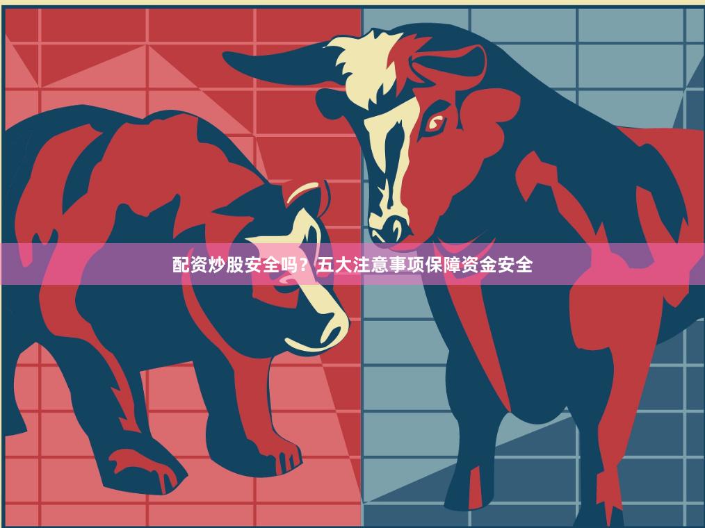 配资炒股安全吗？五大注意事项保障资金安全