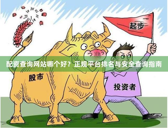 配资查询网站哪个好？正规平台排名与安全查询指南