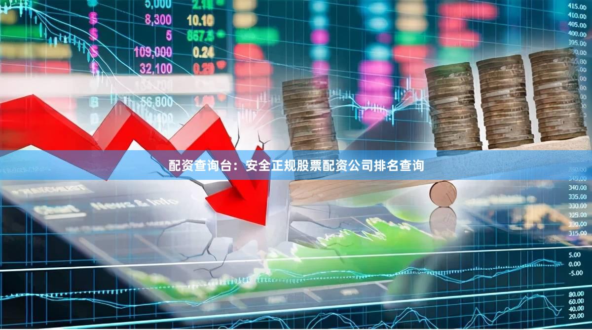 配资查询台：安全正规股票配资公司排名查询