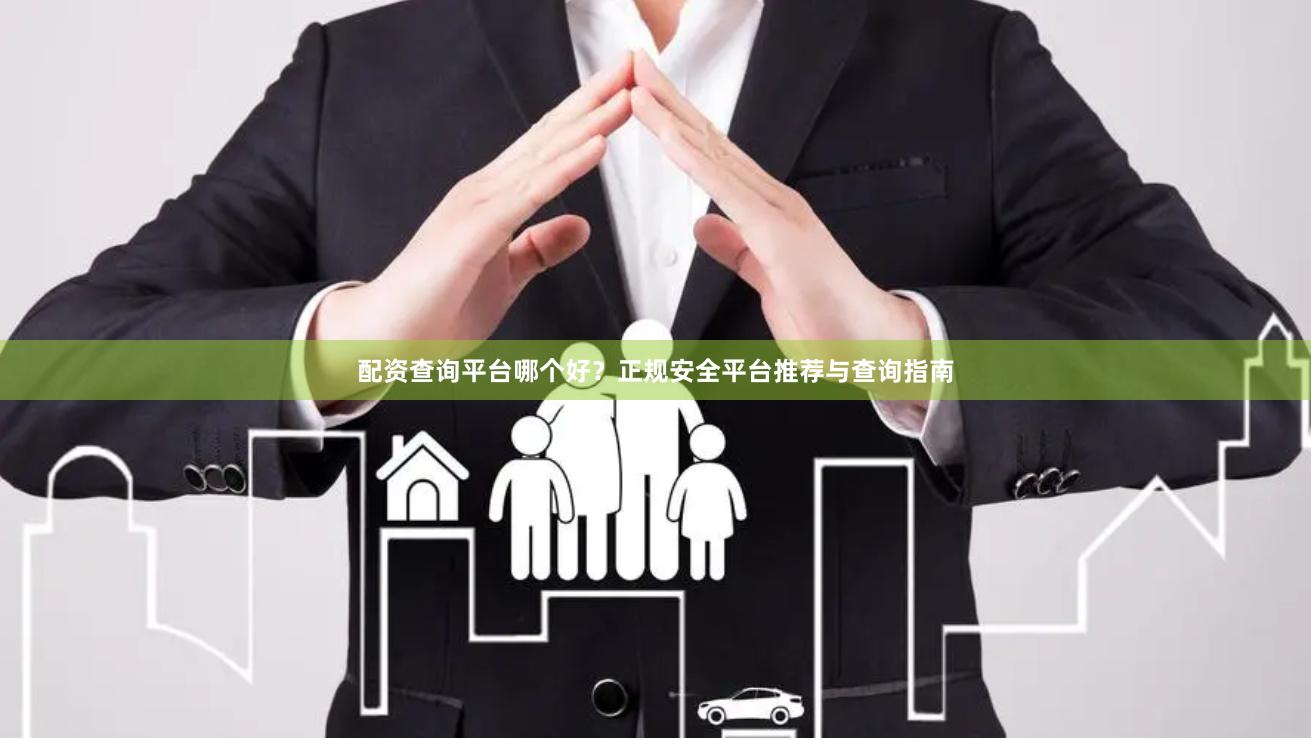 配资查询平台哪个好？正规安全平台推荐与查询指南
