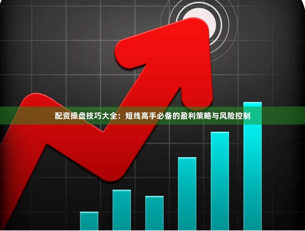 配资操盘技巧大全：短线高手必备的盈利策略与风险控制