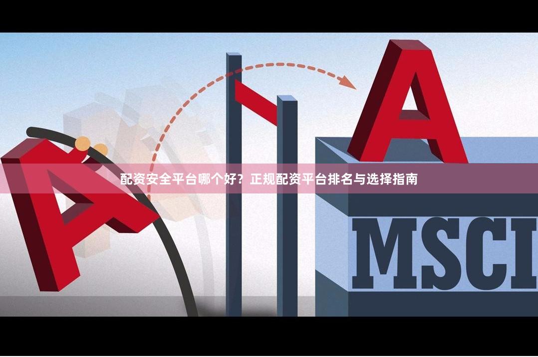 配资安全平台哪个好？正规配资平台排名与选择指南