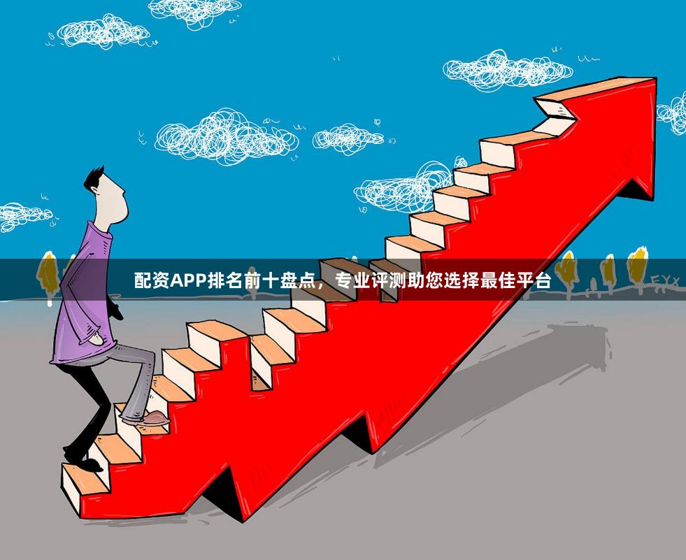 配资APP排名前十盘点，专业评测助您选择最佳平台
