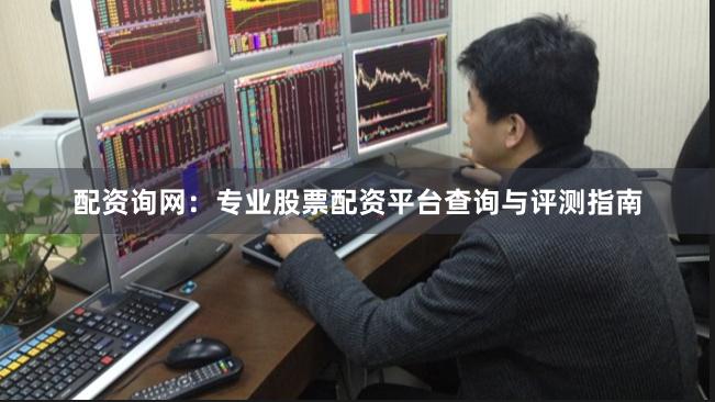 配资询网：专业股票配资平台查询与评测指南