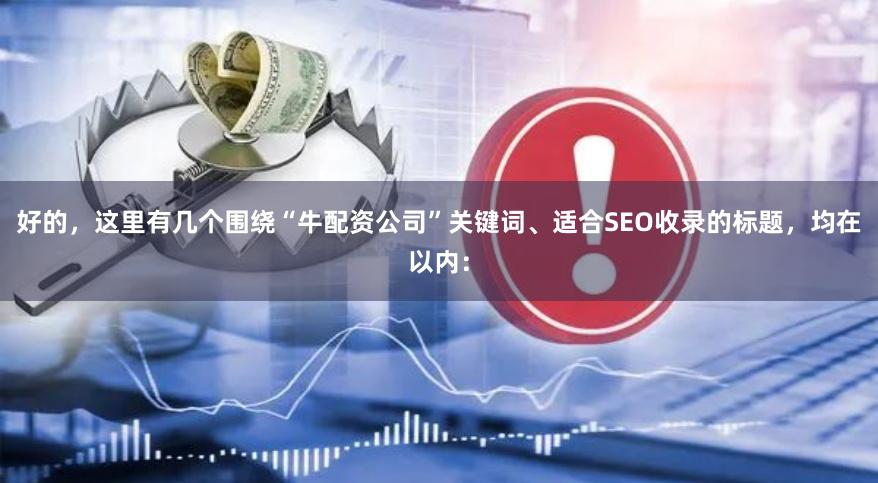 好的，这里有几个围绕“牛配资公司”关键词、适合SEO收录的标题，均在以内：