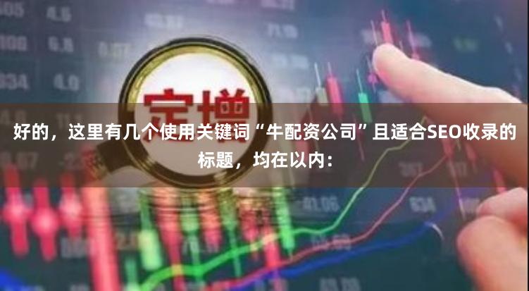 好的，这里有几个使用关键词“牛配资公司”且适合SEO收录的标题，均在以内：