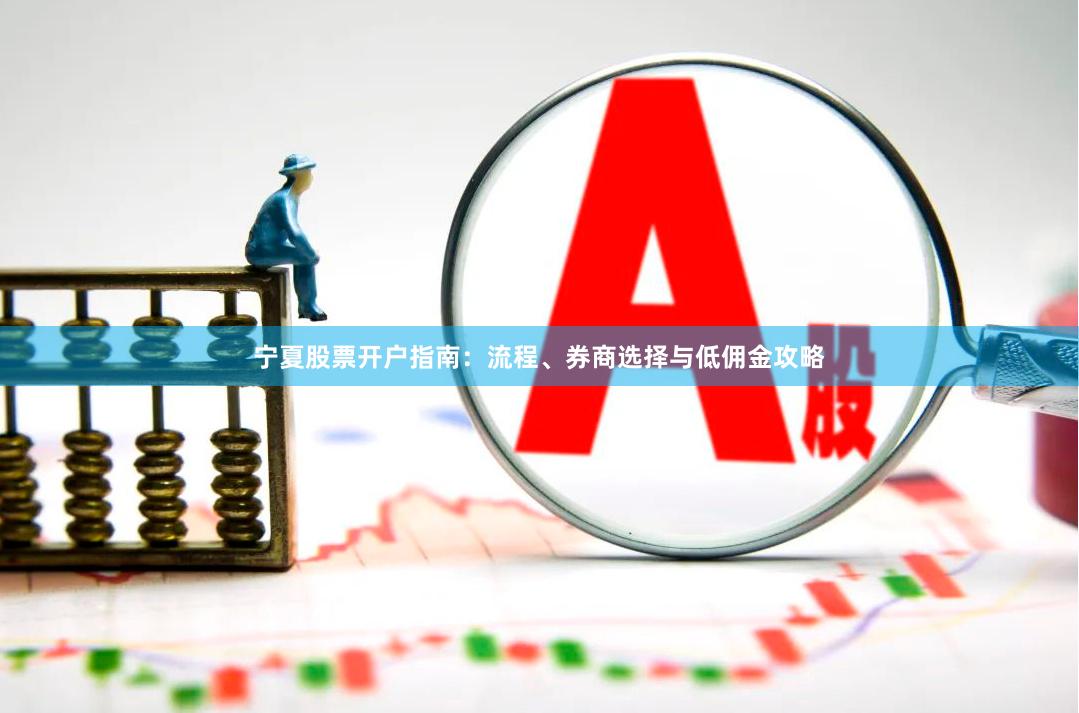 宁夏股票开户指南：流程、券商选择与低佣金攻略
