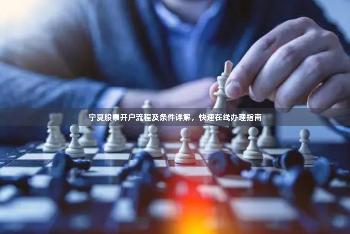 宁夏股票开户流程及条件详解，快速在线办理指南
