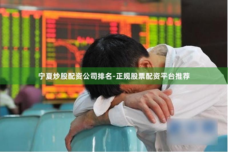 宁夏炒股配资公司排名-正规股票配资平台推荐