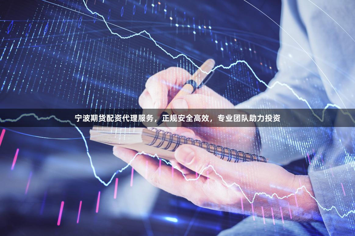 宁波期货配资代理服务，正规安全高效，专业团队助力投资