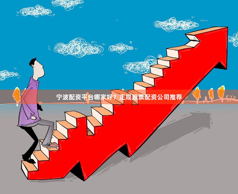 宁波配资平台哪家好？正规股票配资公司推荐