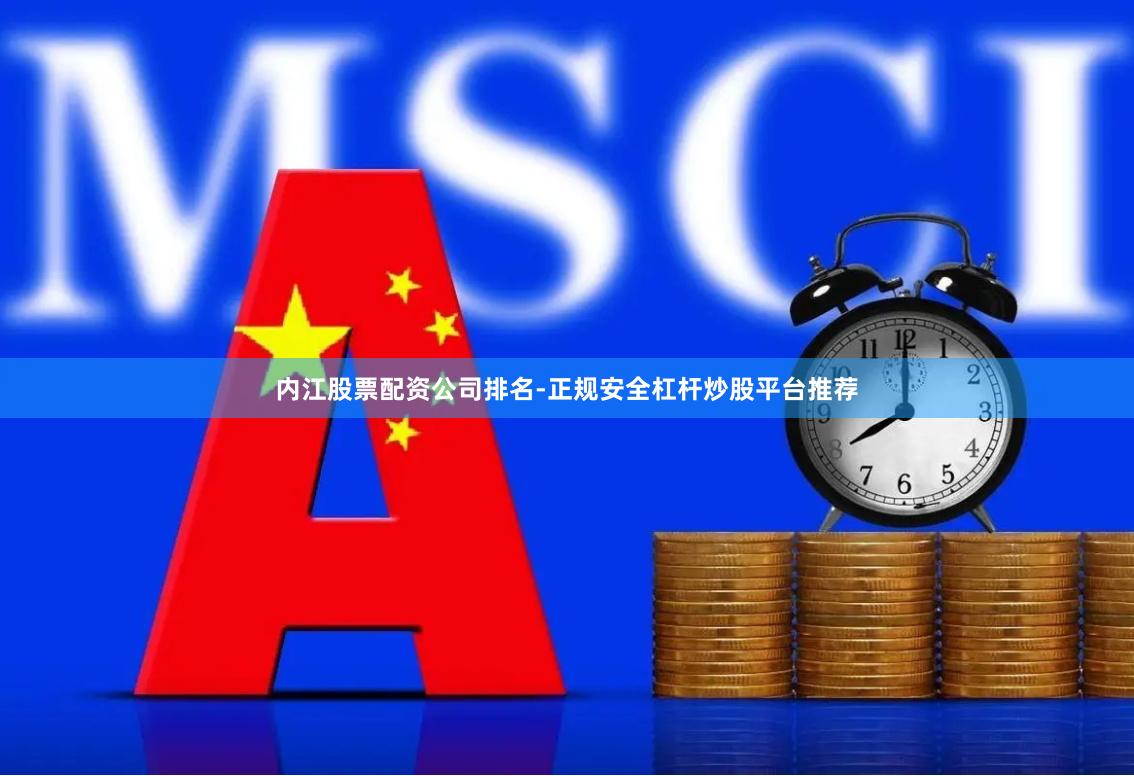 内江股票配资公司排名-正规安全杠杆炒股平台推荐
