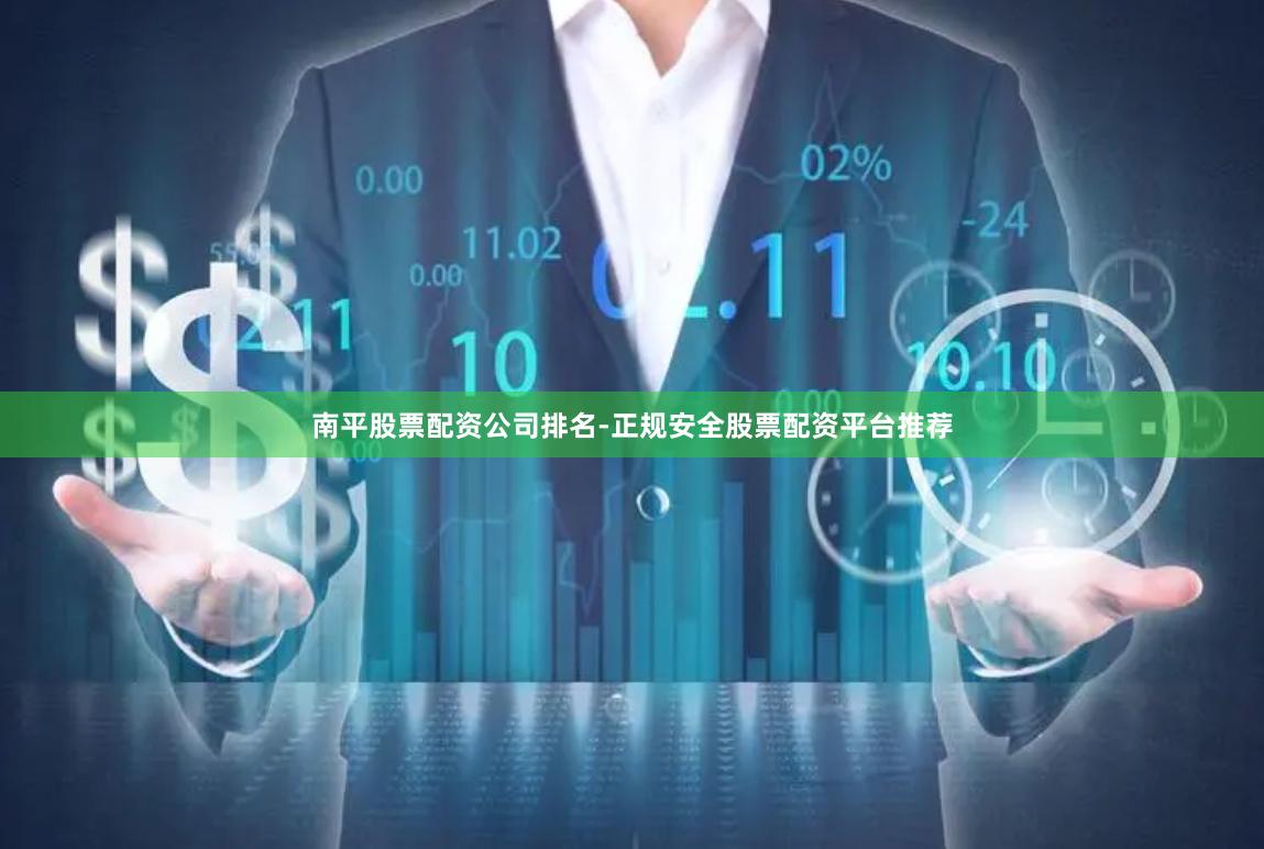 南平股票配资公司排名-正规安全股票配资平台推荐