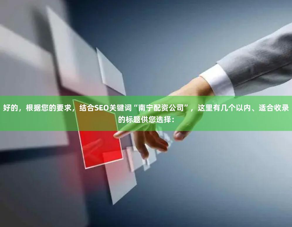 好的，根据您的要求，结合SEO关键词“南宁配资公司”，这里有几个以内、适合收录的标题供您选择：