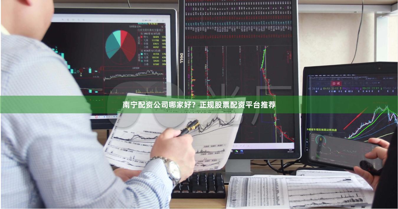 南宁配资公司哪家好？正规股票配资平台推荐
