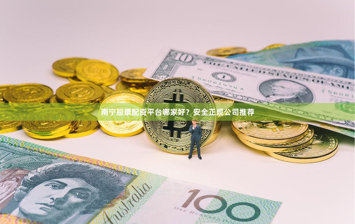 南宁股票配资平台哪家好？安全正规公司推荐