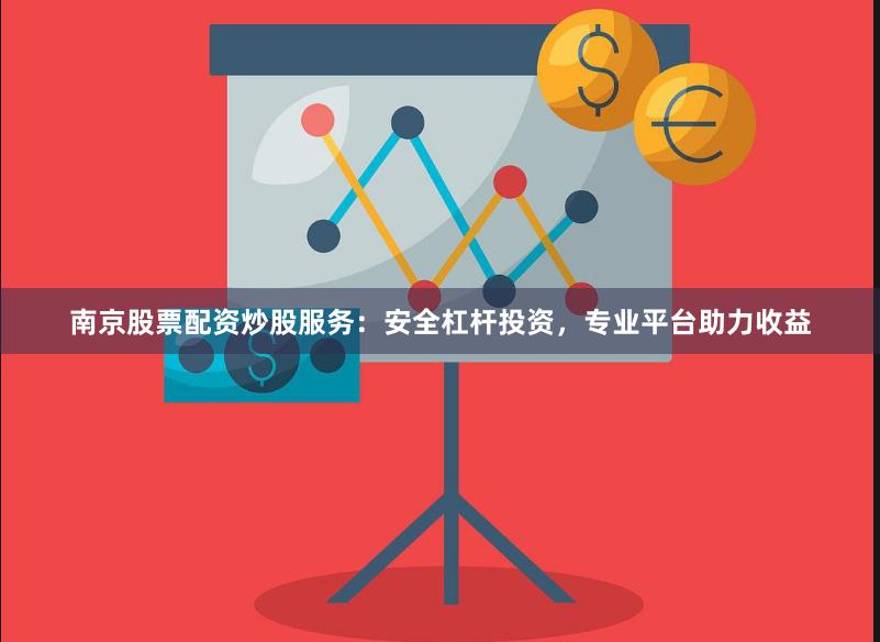南京股票配资炒股服务：安全杠杆投资，专业平台助力收益