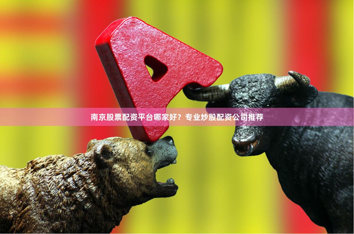 南京股票配资平台哪家好？专业炒股配资公司推荐