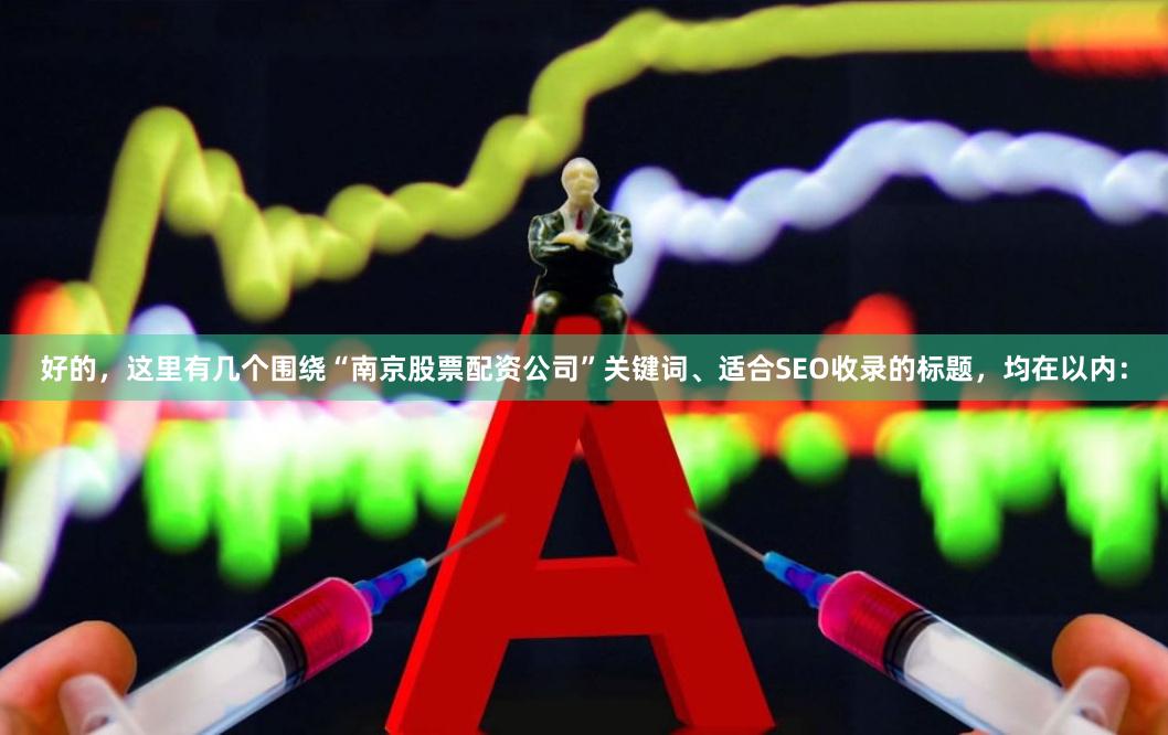 好的，这里有几个围绕“南京股票配资公司”关键词、适合SEO收录的标题，均在以内：