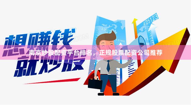 南京炒股配资平台排名，正规股票配资公司推荐
