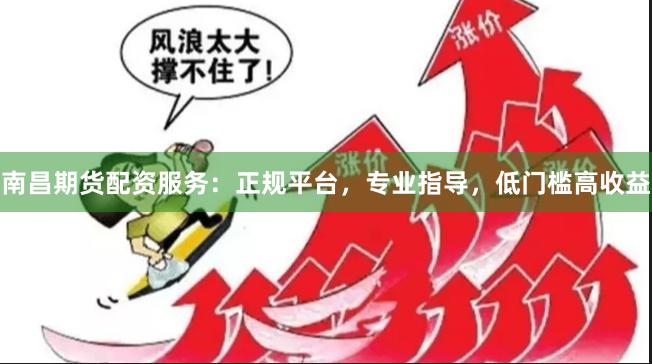 南昌期货配资服务：正规平台，专业指导，低门槛高收益