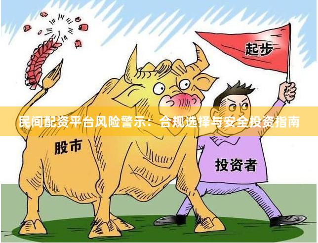 民间配资平台风险警示：合规选择与安全投资指南