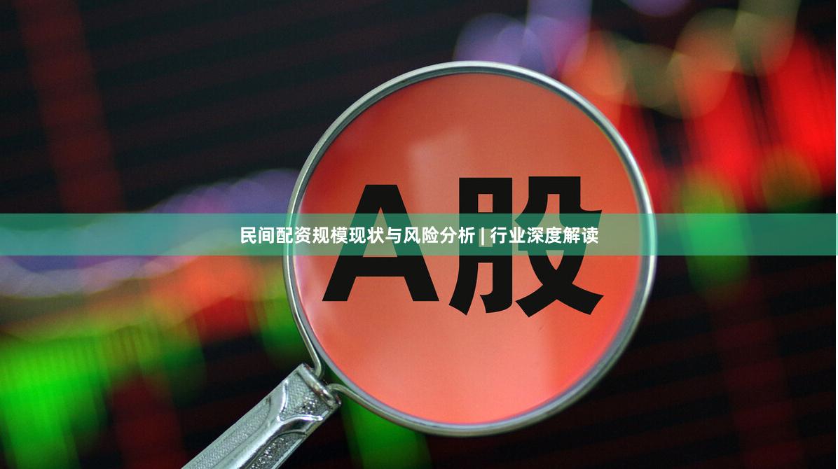 民间配资规模现状与风险分析 | 行业深度解读