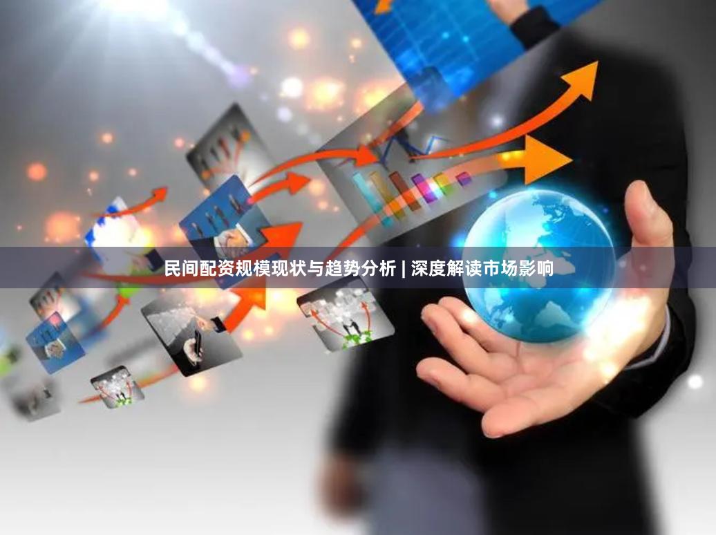 民间配资规模现状与趋势分析 | 深度解读市场影响