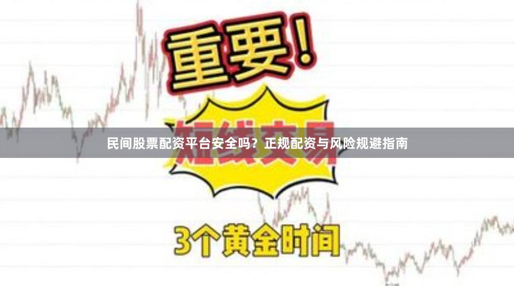 民间股票配资平台安全吗？正规配资与风险规避指南