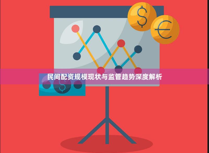 民间配资规模现状与监管趋势深度解析