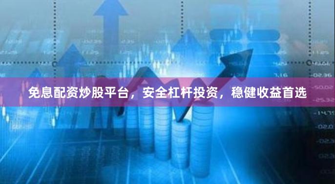 免息配资炒股平台，安全杠杆投资，稳健收益首选