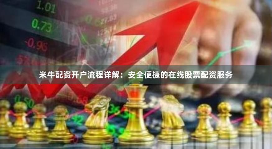 米牛配资开户流程详解：安全便捷的在线股票配资服务