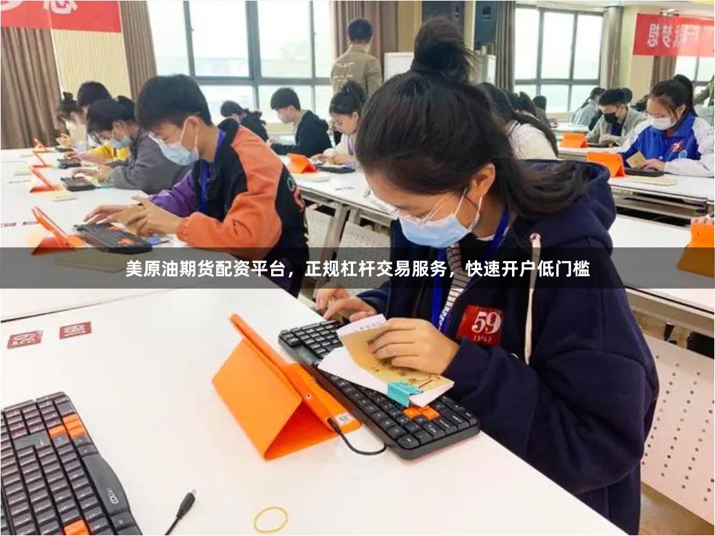 美原油期货配资平台，正规杠杆交易服务，快速开户低门槛