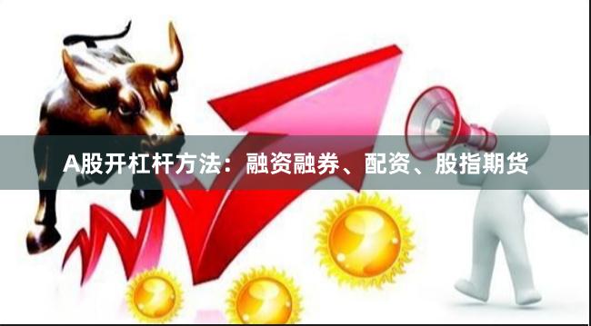 A股开杠杆方法：融资融券、配资、股指期货