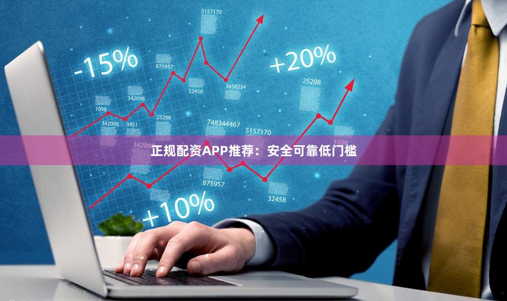 正规配资APP推荐:安全可靠低门槛