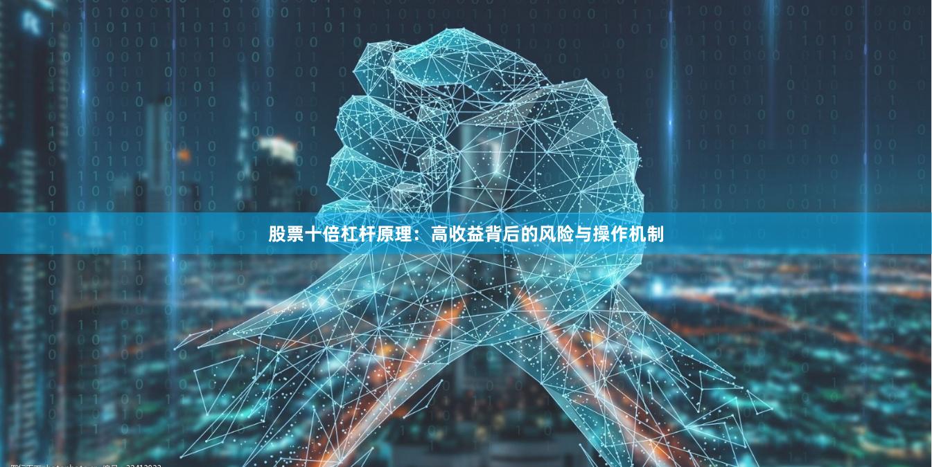 股票十倍杠杆原理：高收益背后的风险与操作机制