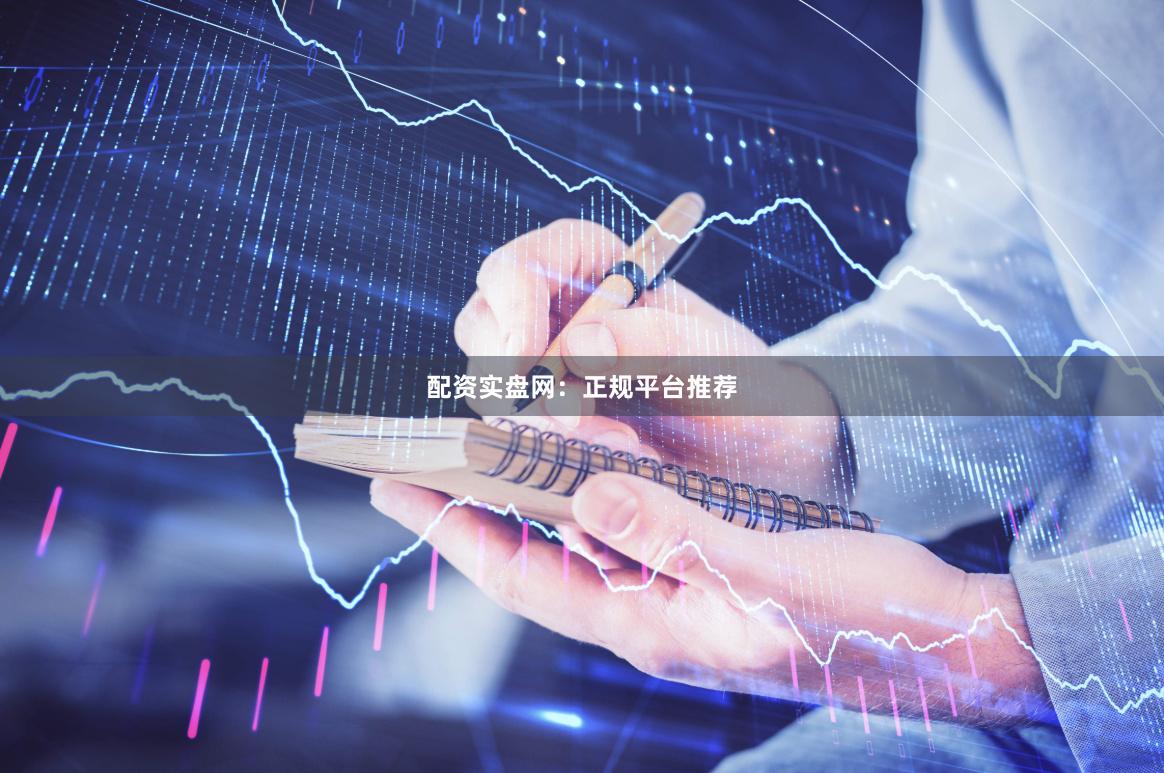 配资实盘网：正规平台推荐
