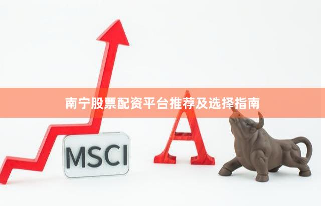 南宁股票配资平台推荐及选择指南