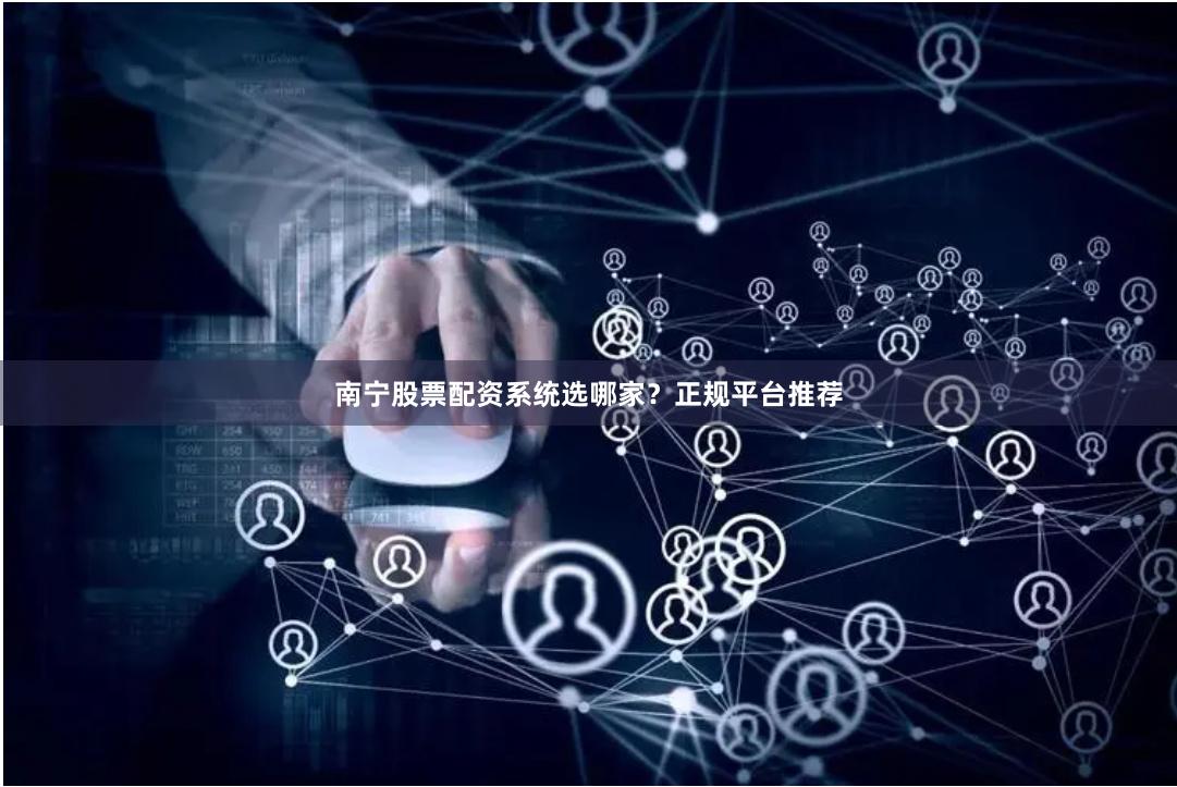 南宁股票配资系统选哪家？正规平台推荐