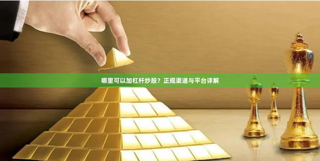 哪里可以加杠杆炒股？正规渠道与平台详解