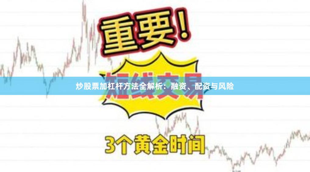 炒股票加杠杆方法全解析：融资、配资与风险