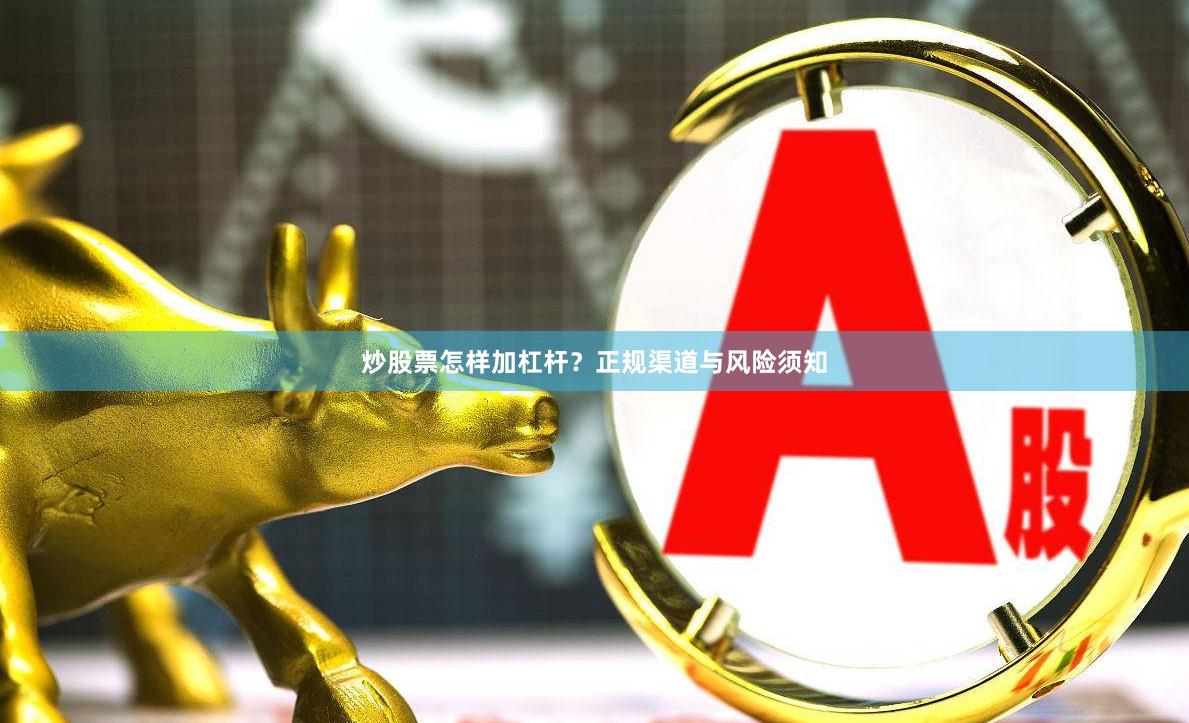 炒股票怎样加杠杆?正规渠道与风险须知