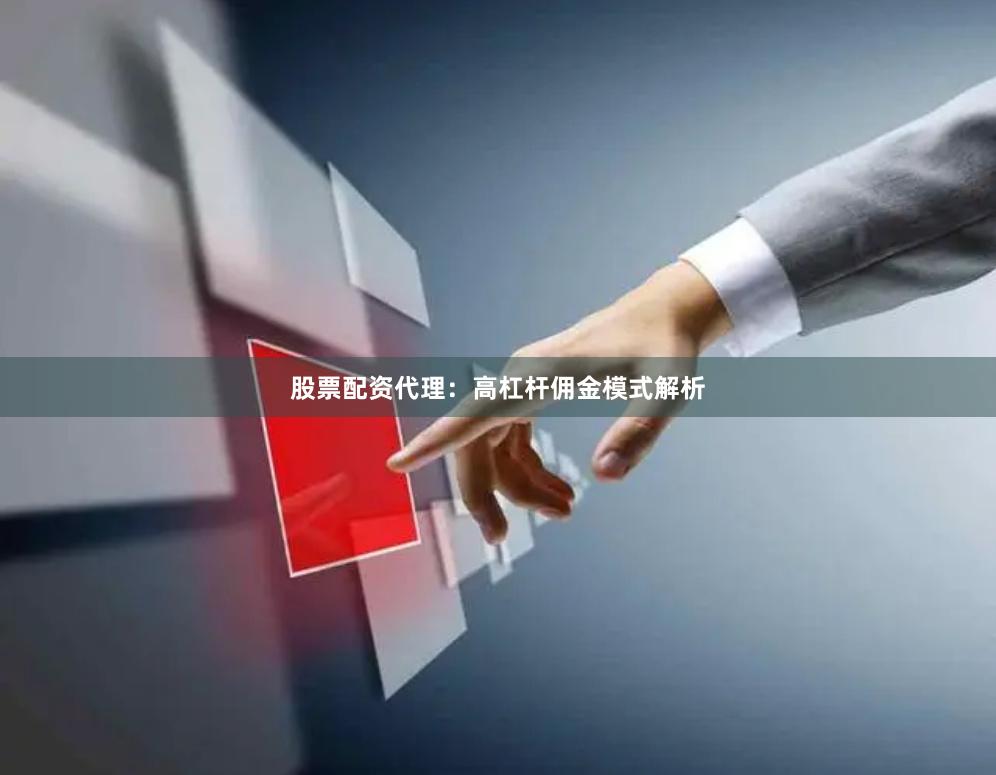 股票配资代理：高杠杆佣金模式解析