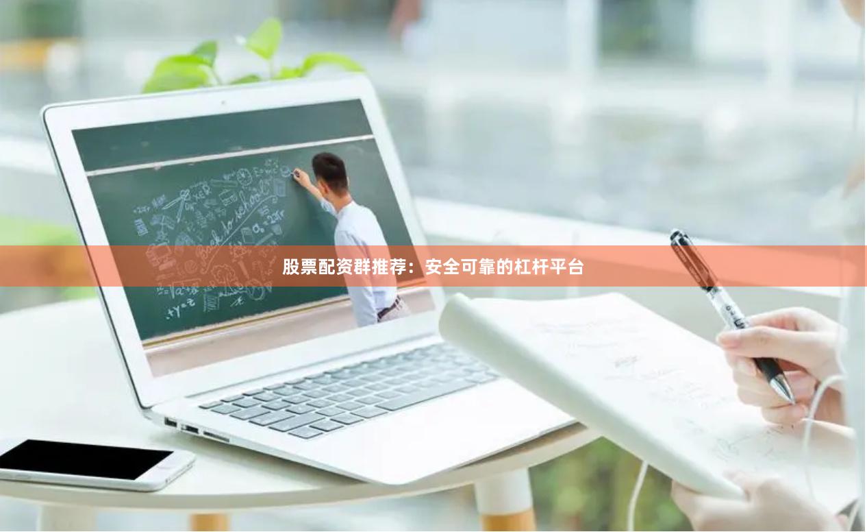 股票配资群推荐:安全可靠的杠杆平台