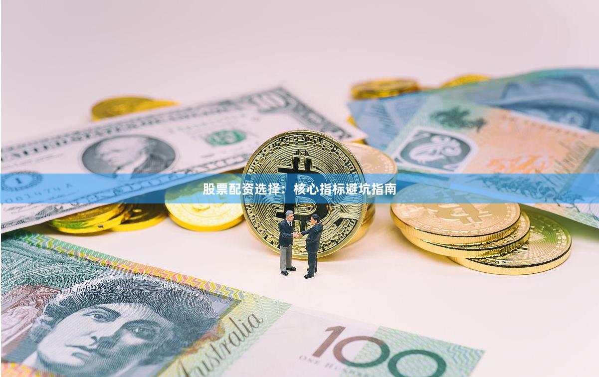 股票配资选择：核心指标避坑指南