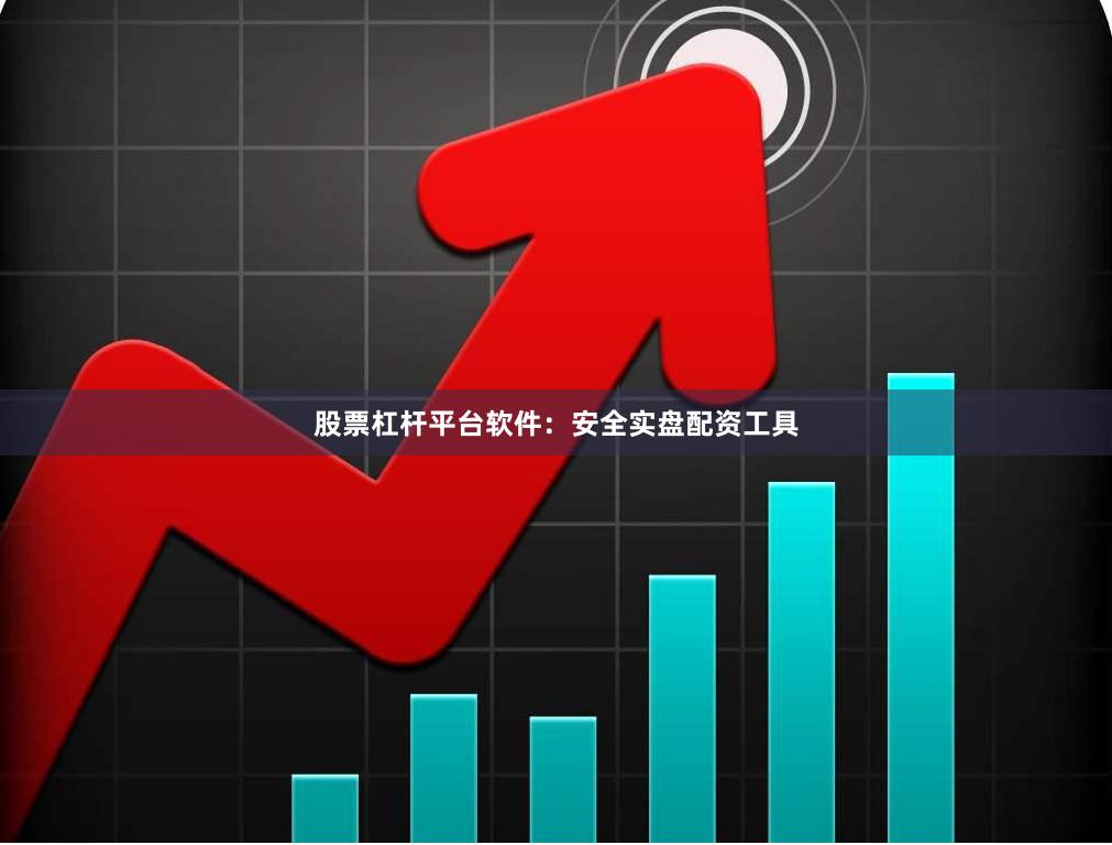 股票杠杆平台软件：安全实盘配资工具