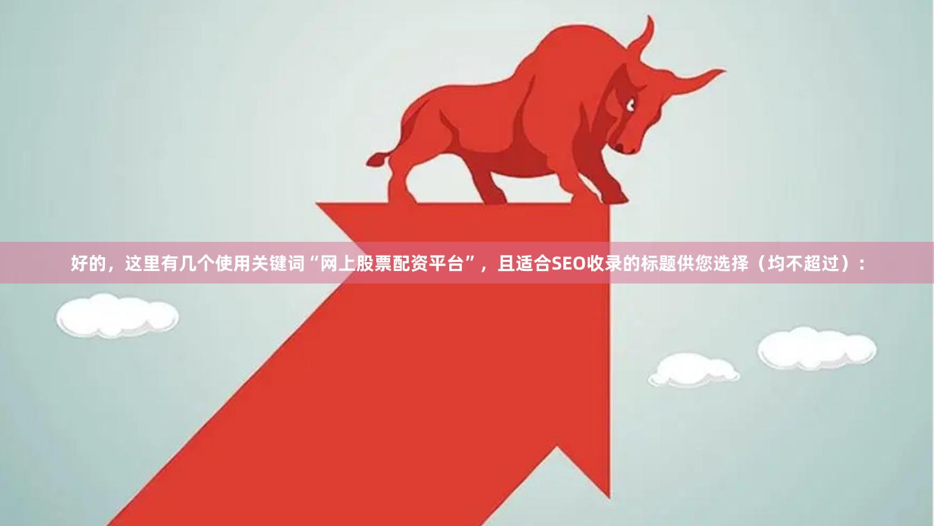 好的，这里有几个使用关键词“网上股票配资平台”，且适合SEO收录的标题供您选择（均不超过）：
